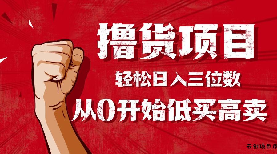 手把手教你撸货，从0开始低买高卖，小白轻松实现日入三位数!!!-云创项目库