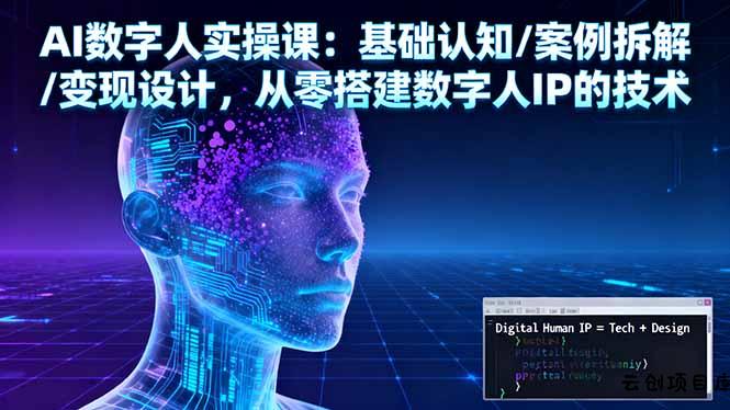 AI数字人实操课：基础认知/案例拆解/变现设计，从零搭建数字人IP的技术-云创项目库
