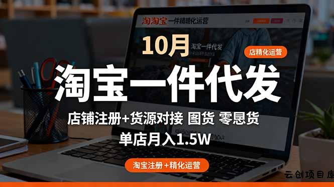 淘宝一件代发精细化运营-10月：店铺注册+货源对接+零囤货，单店月入1.5w-云创项目库