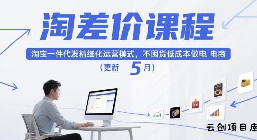 淘差价课程，淘宝一件代发精细化运营模式，不囤货低成本做电商(更新10月)-云创项目库