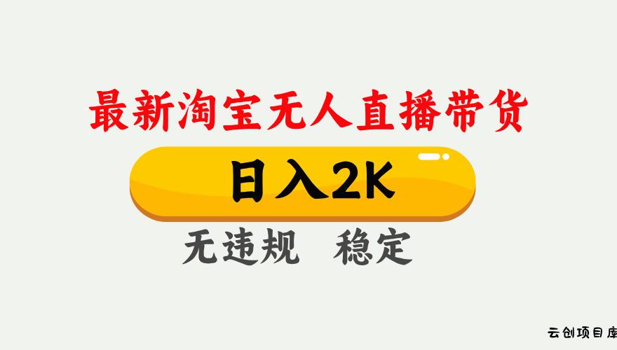 淘宝无人直播【最新】，日入2K，独家技术，无违规无封号，可矩阵，长期…-云创项目库