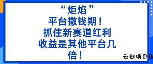 “炬焰”：平台撒钱期！抓住新赛道红利，5分钟二创内容，收益是其他平台几倍！-云创项目库