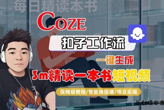 Coze扣子智能体工作流一键生成“3m精读一本书“短视频，全流程保姆级教学-云创项目库