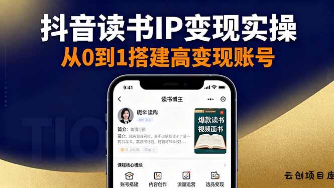抖音/视频号/小红书读书IP变现实操：账号搭建+内容创作+流量运营+选品变现-云创项目库
