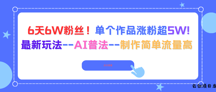 6天6W粉丝！单个作品涨粉超5W!最新玩法–AI普法–制作简单流量高-云创项目库