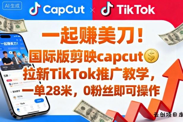一起賺美刀！国际版剪映capcut拉新TikTok推广教学，一单28米，0粉丝即可操作(附推广入口和教学)-云创项目库
