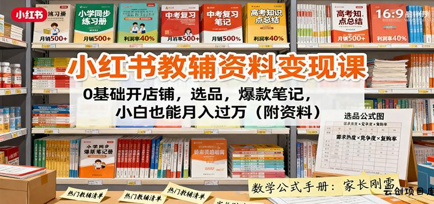 小红书教辅资料变现课：0基础开店铺，选品，爆款笔记，小白也能月入过万(附资料)-云创项目库