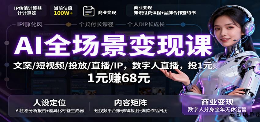 AI全场景变现课：文案/短视频/投放/直播/IP，数字人直播，投1元赚68元-云创项目库