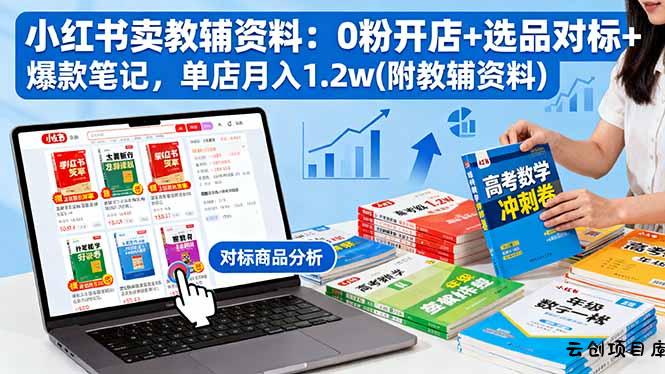 小红书卖教辅资料：0粉开店+选品对标+爆款笔记，单店月入1.2w(附教辅资料-云创项目库