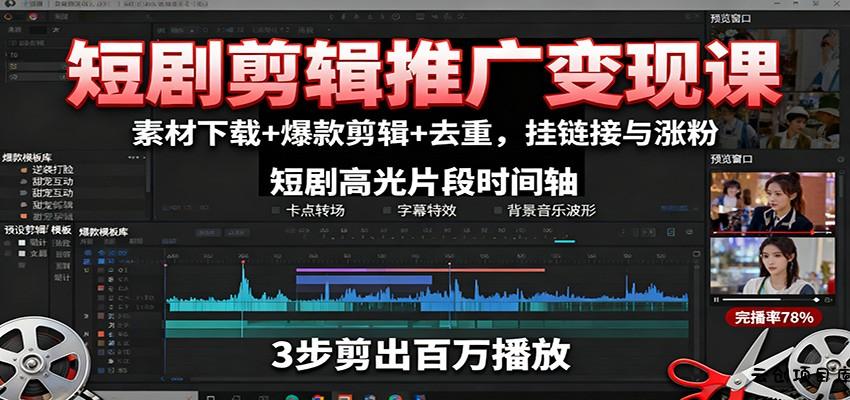 短剧剪辑推广变现课：素材下载+爆款剪辑+去重，挂链接与涨粉-云创项目库