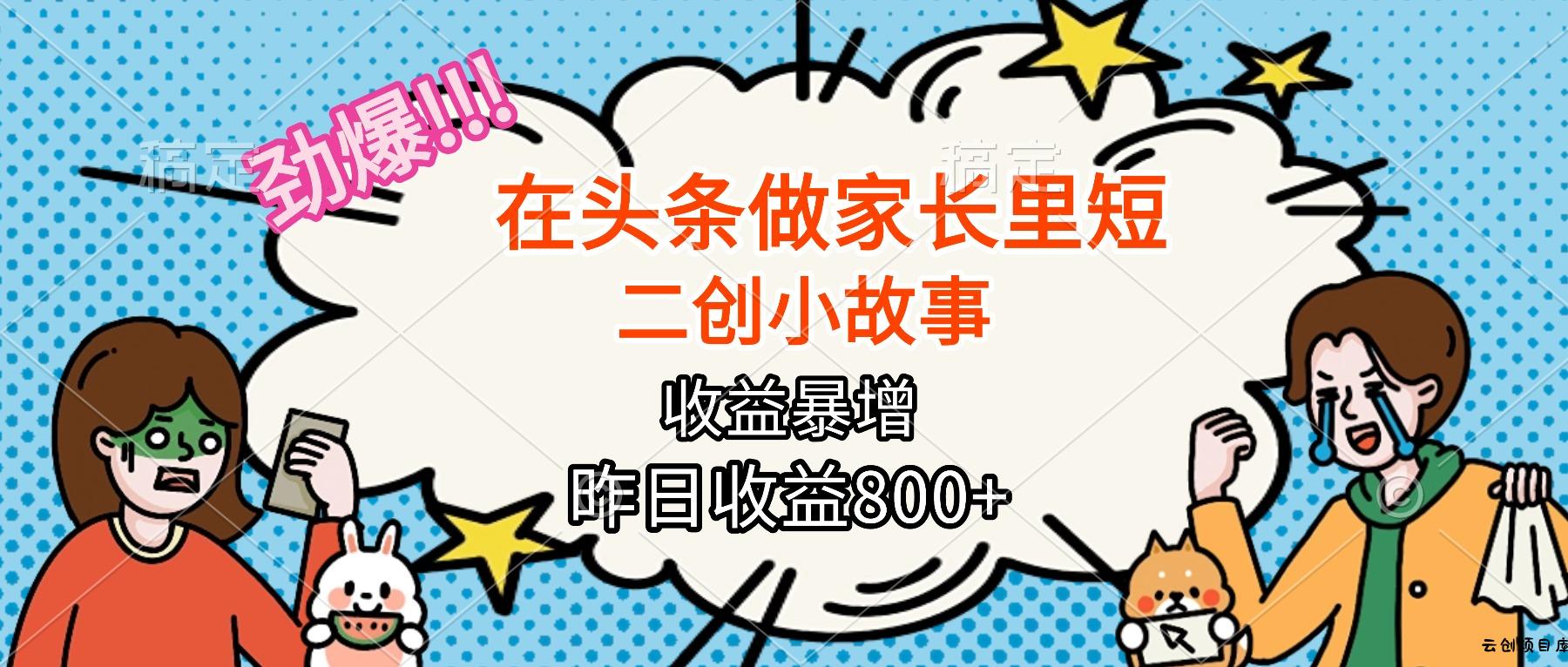 【劲爆】在头条做家长里短二创小故事，收益暴增，月入2W+-云创项目库