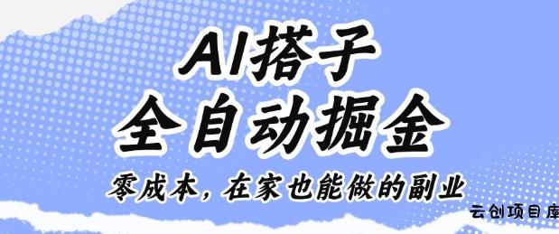 AI搭子全自动掘金零成本，在家也能做的副业【揭秘】-云创项目库