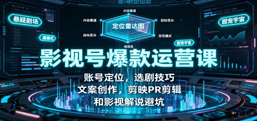 影视号爆款运营课：账号定位，选剧技巧，文案创作，剪映PR剪辑和影视解说避坑-云创项目库