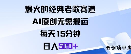 爆火的经典老歌赛道，AI原创无需搬运。每天15分钟，日入5张+-云创项目库