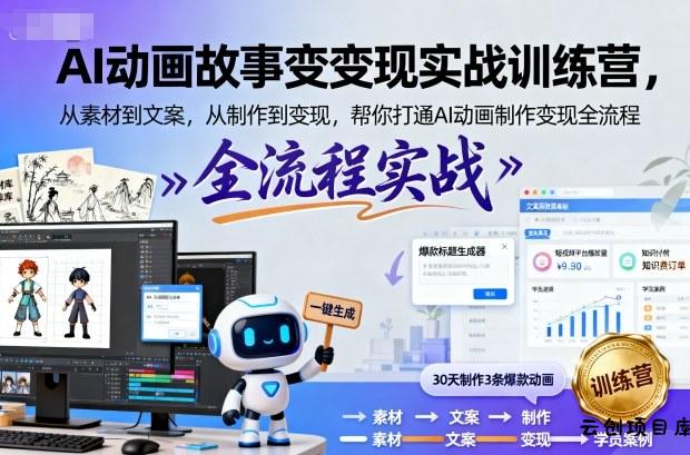 AI动画故事变现实战训练营，从素材到文案，从制作到变现，帮你打通AI动画制作变现全流程-云创项目库