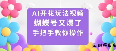 AI开花玩法视频，蝴蝶号又爆了，手把手教你操作-云创项目库