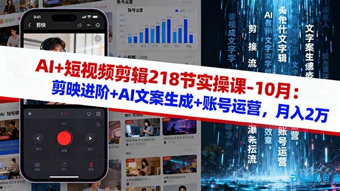 AI+短视频剪辑218节实操课-10月：剪映进阶+AI文案生成+账号运营，月入2万-云创项目库