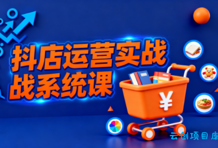 光头牛哥·抖音小店全流程实操课-云创项目库