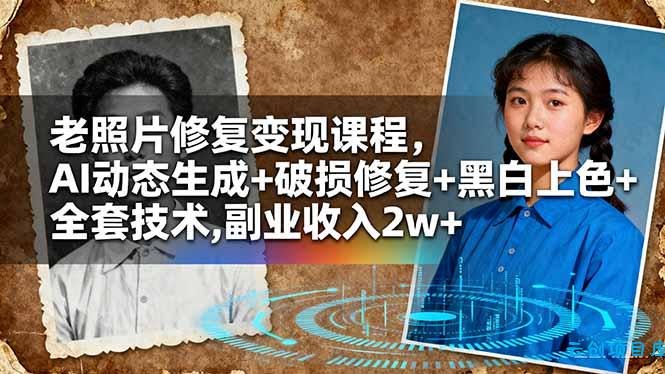 老照片修复变现课程，AI动态生成+破损修复+黑白上色+全套技术,副业收入2w+-云创项目库