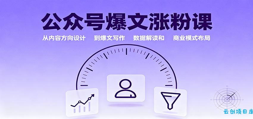 公众号爆文涨粉课：从内容方向设计到爆文写作，数据解读和商业模式布局-云创项目库