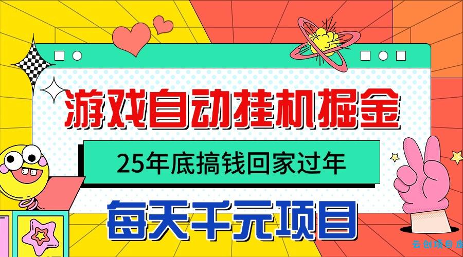25年底搞钱回家过年，自动游戏挂机掘金，日入千元！-云创项目库