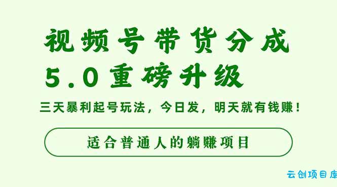 视频号带货分成5.0重磅升级，三天暴利起号玩法，今日发，明天就有钱赚…-云创项目库