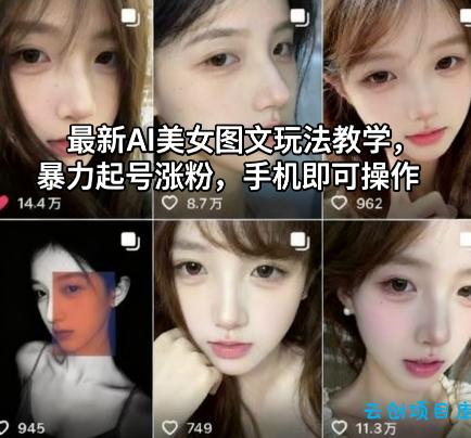 最新AI美女图文玩法教学,暴力起号涨粉,手机即可操作-云创项目库