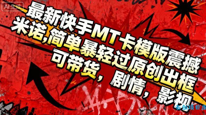 最新快手MT卡模版震撼多米诺，简单粗暴轻松过原创出框，可带货，剧情，影视-云创项目库