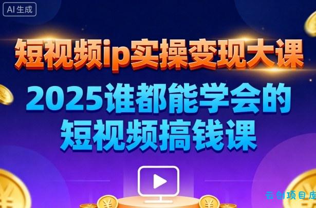 短视频ip实操变现大课,7月26-27日广州站线下课,2025谁都能学会的短视频搞钱课-云创项目库