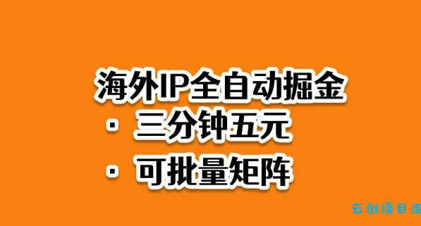 海外ip全自动掘金,2025必做蓝海项目,3分钟落地,矩阵直接开干【揭秘】-云创项目库