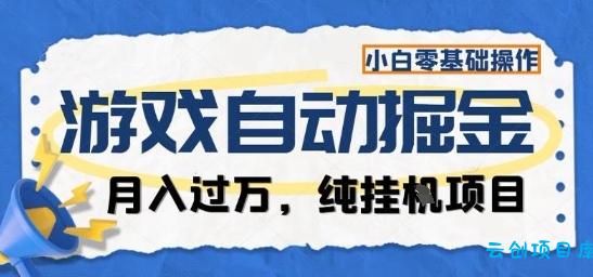 游戏全自动掘金纯挂G项目,月入过1W,小白零基础可操作长期稳定【揭秘】-云创项目库