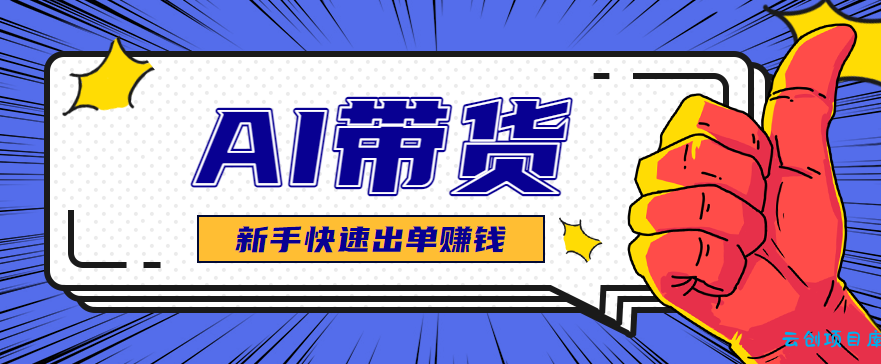 AI图文卖货：选品和测品，新手用最短的时间，快速测出能出单的好品！-云创项目库
