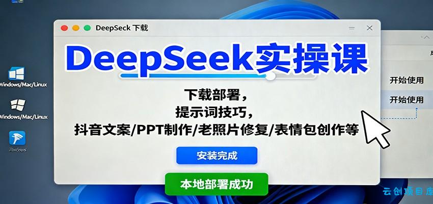 DeepSeek实操课：下载部署，提示词技巧，抖音文案/PPT制作/老照片修复/表情包创作等-云创项目库