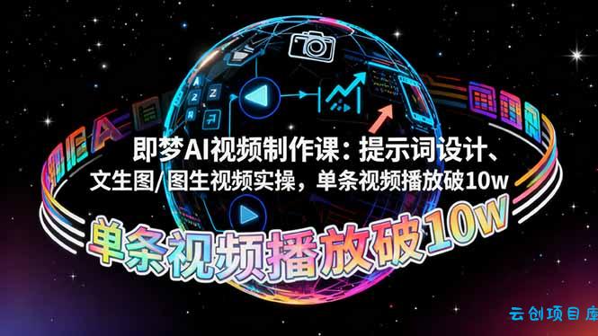 即梦AI视频制作课：提示词设计、文生图/图生视频实操，单条视频播放破10w-云创项目库
