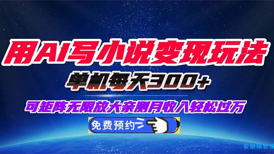 用AI写小说变现玩法，单机每天300+可矩阵无限放大，亲测小白也能轻松月…-云创项目库