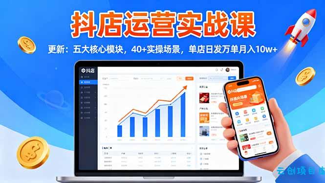 抖店运营实战课-更新:五大核心模块,40+实操场景,单店日发万单月入10w+-云创项目库