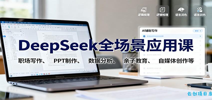 DeepSeek全场景应用课：职场写作、 PPT制作、数据分析、亲子教育、自媒体创作等-云创项目库