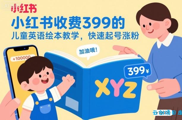 小红书收费399的儿童英语绘本教学，快速起号涨粉-云创项目库