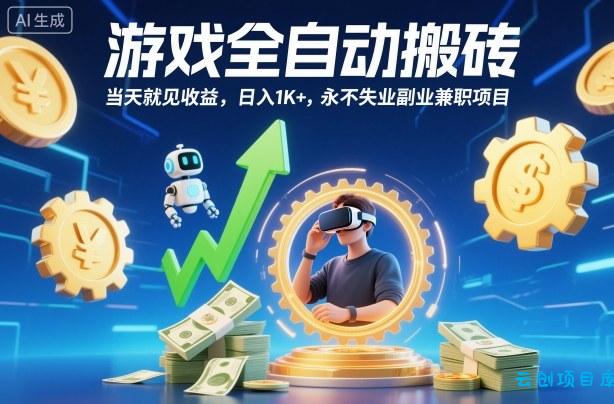 游戏全自动搬砖，当天就见收益，日入1K+，永不失业副业兼职项目【揭秘】-云创项目库