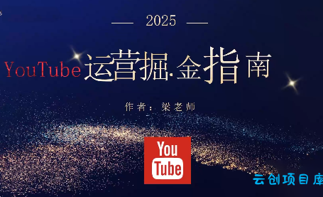 梁老师·2025YouTuBe运营掘金指南-云创项目库