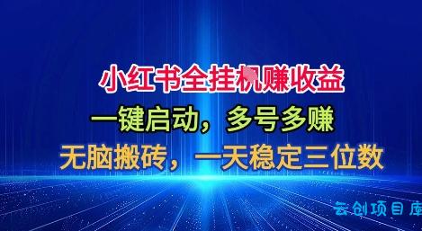 小红书全自动掘金项目，一键启动，无脑搬砖，一天稳定三位数【揭秘】-云创项目库