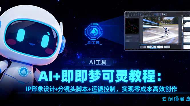 AI+即梦可灵教程：IP形象设计+分镜头脚本+运镜控制，实现零成本高效创作-云创项目库