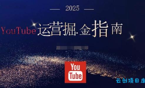 2025油管YouTuBe运营掘金指南，全方位帮你从零搭建油管运营体系-云创项目库
