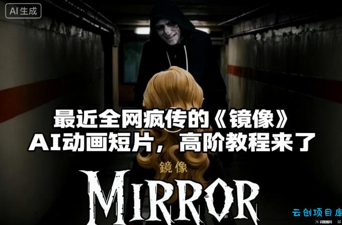 付费文章：最近全网疯传的《镜像》AI动画短片，高阶教程来了-云创项目库