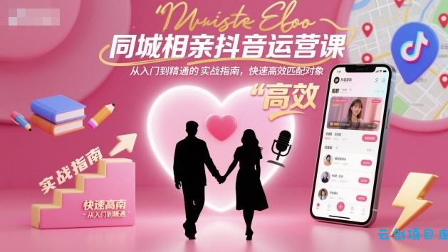 同城相亲抖音运营课，从入门到精通的实战指南，快速高效匹配对象-云创项目库