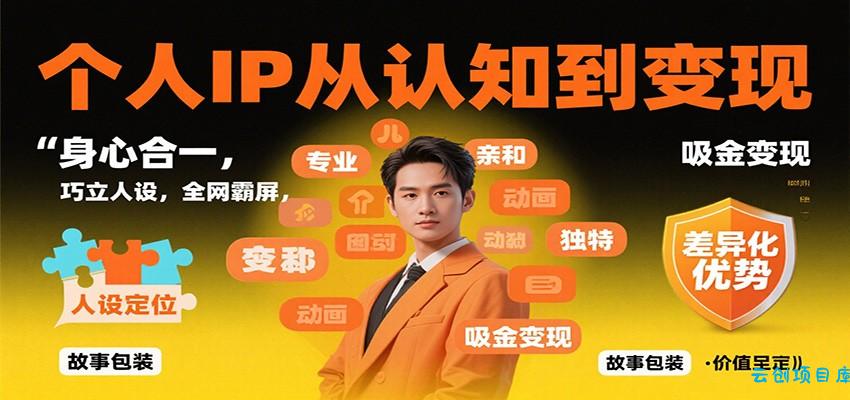 个人IP从认知到变现，身心合一，巧立人设，全网霸屏，吸金变现-云创项目库
