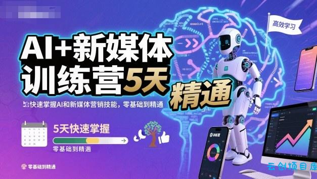 AI+新媒体训练营，5天快速掌握AI和新媒体营销技能，零基础到精通-云创项目库