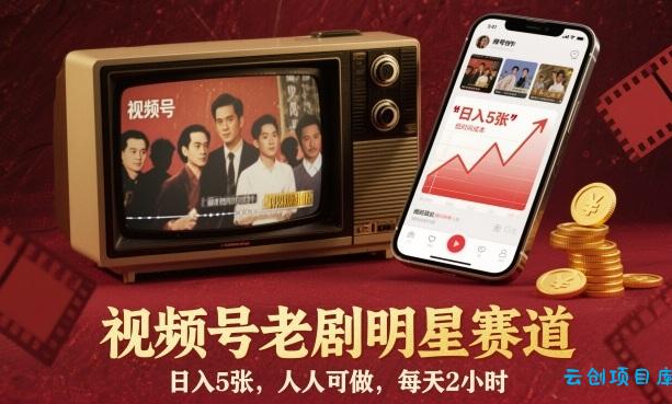 视频号老剧明星赛道，日入5张，人人可做，每天2小时-云创项目库