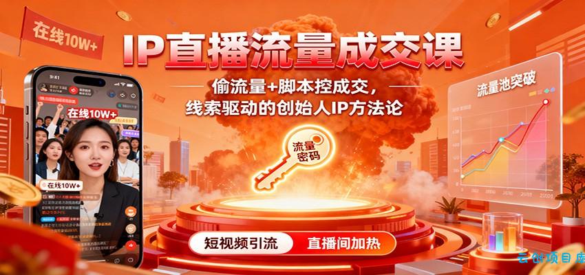 IP直播流量成交课:偷流量+脚本控成交,线索驱动的创始人IP方法论-云创项目库