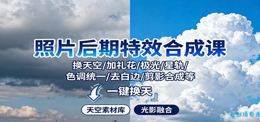 照片后期特效合成课：换天空/加礼花/极光/星轨/色调统一/去白边/ 剪影合成等-云创项目库